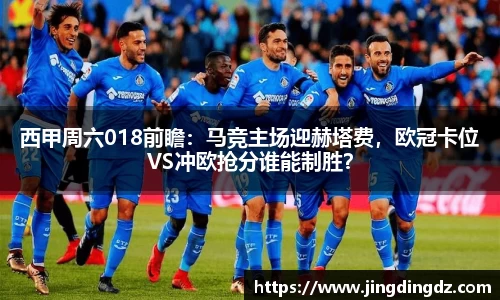 西甲周六018前瞻：马竞主场迎赫塔费，欧冠卡位VS冲欧抢分谁能制胜？