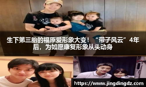 生下第三胎的福原爱形象大变！“带子风云”4年后，为如愿康复形象从头动身